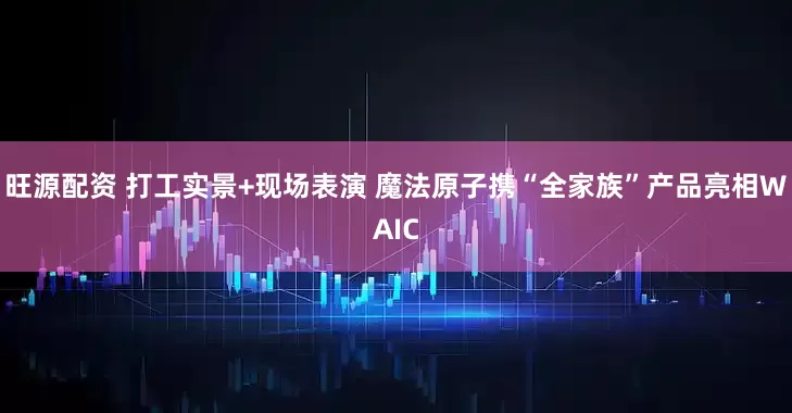 旺源配资 打工实景+现场表演 魔法原子携“全家族”产品亮相WAIC