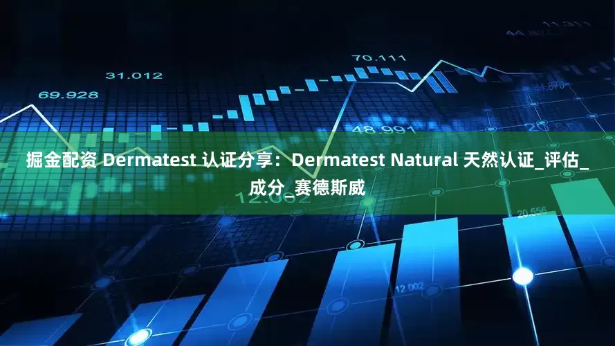 掘金配资 Dermatest 认证分享：Dermatest Natural 天然认证_评估_成分_赛德斯威