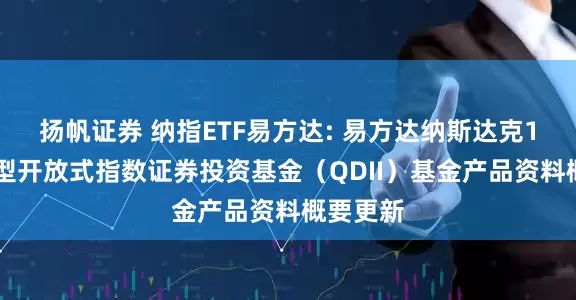 扬帆证券 纳指ETF易方达: 易方达纳斯达克100交易型开放式指数证券投资基金（QDII）基金产品资料概要更新